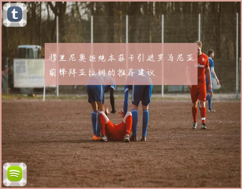 穆里尼奥拒绝本菲卡引进罗马尼亚前锋拜亚拉姆的推荐建议