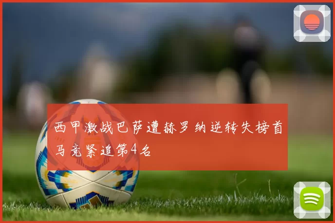 西甲激战巴萨遭赫罗纳逆转失榜首马竞紧追第4名