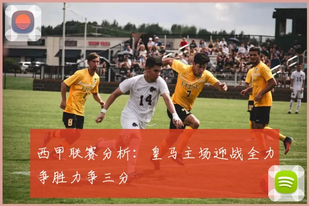 西甲联赛分析：皇马主场迎战全力争胜力争三分