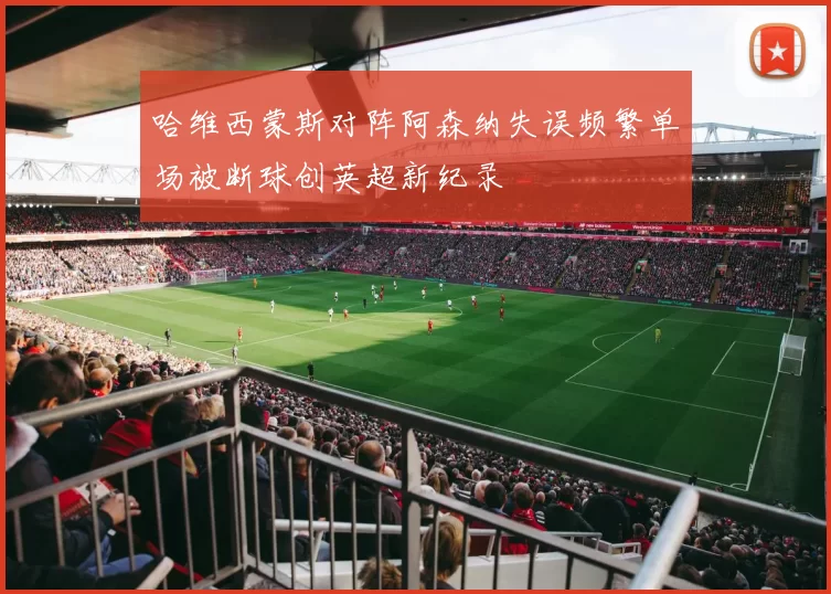 哈维西蒙斯对阵阿森纳失误频繁单场被断球创英超新纪录