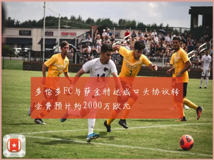 多伦多FC与萨金特达成口头协议转会费预计约2000万欧元